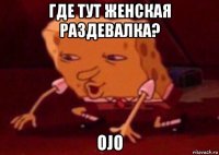 где тут женская раздевалка? оjo