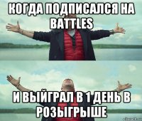 когда подписался на battles и выйграл в 1 день в розыгрыше