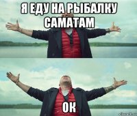 я еду на рыбалку саматам ок