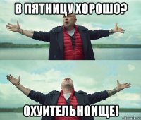 в пятницу хорошо? охуительноище!