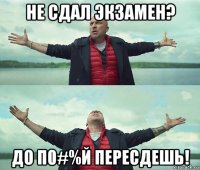 не сдал экзамен? до п0#%й пересдешь!