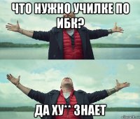 что нужно училке по ибк? да ху** знает