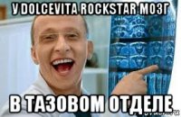 у dolcevita rockstar мозг в тазовом отделе