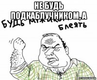 не будь подкаблучником, а 