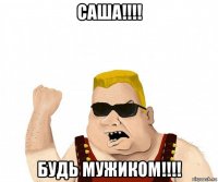 саша!!!! будь мужиком!!!!