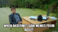  when akbermet saw memes from adilet