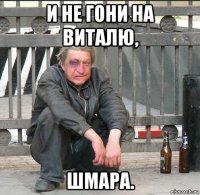 и не гони на виталю, шмара.