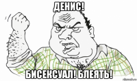 денис! бисексуал! блеять!