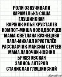 Роли озвучивали
Карамелька-Саша Глушинская
Коржик-Илья Хрусталёв
Компот-Миша Новодворцев
Мама-Светлана Кузнецова
Папа-Михаил Хрусталёв
Рассказчик-Максим Сергеев
Мама Лапочки-Ксения Бржезовская
Запись Актёров
Станислав Глушинский