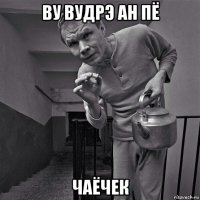 ву вудрэ ан пё чаёчек