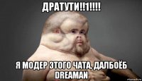 дратути!!1!!!! я модер этого чата, далбоёб dreaman