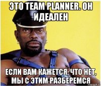 это team planner. он идеален если вам кажется, что нет, мы с этим разберемся