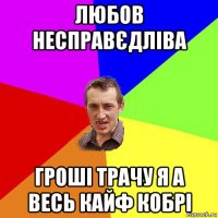 любов несправєдліва гроші трачу я а весь кайф кобрі