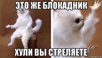 это же блокадник хули вы стреляете