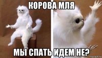 корова мля мы спать идем не?