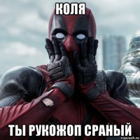 коля ты рукожоп сраный