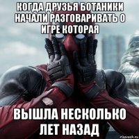 когда друзья ботаники начали разговаривать о игре которая вышла несколько лет назад