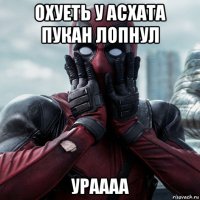 охуеть у асхата пукан лопнул ураааа