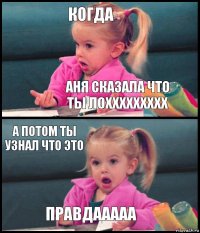 когда аня сказала что ты лоххххххххх а потом ты узнал что это правдааааа