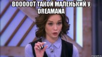 вооооот такой маленький у dreamana 