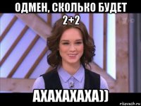 одмен, сколько будет 2+2 ахахахаха))