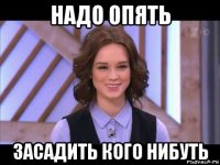 надо опять засадить кого нибуть