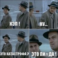 Кэп ! Ну... Это катастрофа ? Это Пи#да !