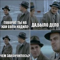 Говорят ты на Хан Соло ходил? Да,было дело Чем закончилось? 