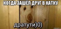 когда зашёл друг в катку 