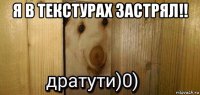 я в текстурах застрял!! 