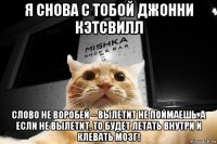 я снова с тобой джонни кэтсвилл слово не воробей – вылетит не поймаешь. а если не вылетит, то будет летать внутри и клевать мозг!