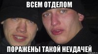 всем отделом поражены такой неудачей