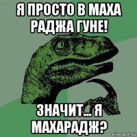 я просто в маха раджа гуне! значит... я махарадж?