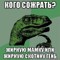 кого сожрать? жирную мамку или жирную скотину гейб