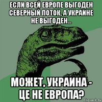 если всей европе выгоден северный поток, а украине не выгоден... может, украина - це не европа?