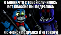 о бонни что с тобой случилось вот классно вы подрались я с фокси подрался и не говори