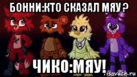 бонни:кто сказал мяу ? чико:мяу!