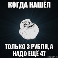 когда нашёл только 3 рубля, а надо ещё 47