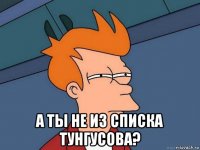  а ты не из списка тунгусова?