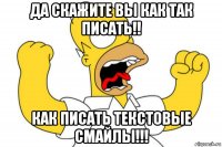 да скажите вы как так писать!! как писать текстовые смайлы!!!