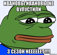 ивановы ивановы не вупустили 3 сезон неееееет!!!!