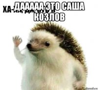 дааааа это саша козлов 