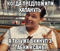 когда предложили хапануть а ты уже вкинул 3 табки ксаны