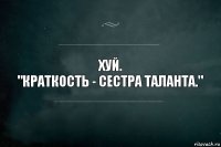 Хуй.
"Краткость - сестра таланта."