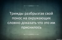 Трижды разбрызгав свой понос на окружающих сложно доказать что это им приснилось