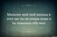 Мальчик мой мой малыш в этот час ты не спишь знаю я ты помнишь обо мне