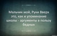 Мальчик мой, Руки Вверх это, как и упоминание школы - аргументы в пользу бедных