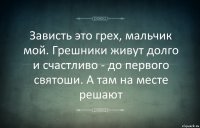 Зависть это грех, мальчик мой. Грешники живут долго и счастливо - до первого святоши. А там на месте решают