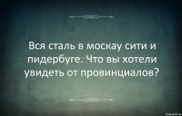 Вся сталь в москау сити и пидербуге. Что вы хотели увидеть от провинциалов?