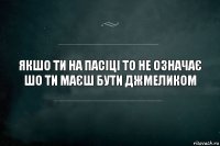 якшо ти на пасіці то не означає шо ти маєш бути джмеликом